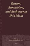 Reason, Esotericism, and Authority in Shiʿi Islam (Shii Islam: Texts and Studies, 2)