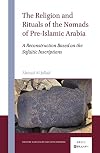 The Religion and Rituals of the Nomads of Pre-Islamic Arabia: A Reconstruction Based on the Safaitic Inscriptions (Ancient Languages and Civilizations, 1)