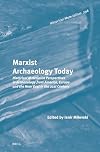 Marxist Archaeology Today: Historical Materialist Perspectives in Archaeology from America, Europe and the Near East in the 21st Century (Historical Materialism)