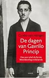 De dagen van Gavrilo Princip hoe een jonge rebel de Eerste Wereldoorlog ontketende