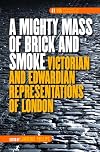 A mighty mass of brick and smoke : Victorian and Edwardian representations of London