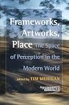 Frameworks, Artworks, Place: The Space of Perception in the Modern World. (Consciousness, Literature and the Arts)