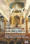 Catholic Survival in the Dutch Republic; Agency in Coexistence and the Public Sphere in Utrecht, 1620-1672