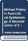Michael Polanyi's Post-Critical Epistemology: A Reconstruction of Some Aspects of Tacit Knowing