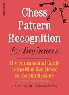 Chess Pattern Recognition for Beginners: The Fundamental Guide to Spotting Key Moves in the Middlegame