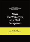 Never Use White Type on a Black Background: And 50 Other Ridiculous Design Rules