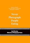 Never Photograph People Eating: And 50 Other Ridiculous Photography Rules (Ridiculous Design Rules)