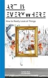 Art Is Everywhere: How to Really Look at Things
