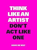 Think Like an Artist, Don't Act Like One (Think Like a Pro)