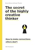 The Secret of the Highly Creative Thinker: How to Make Connections Others Don't