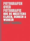 Fotografen over fotografie: Hoe de meesters kijken, denken & werken