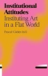 Institutional Attitudes: Instituting Art in a Flat World (Antennae)