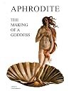 The making of a goddess : Aphrodite in history, art, and literature