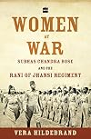 Women at War: Subhas Chandra Bose and the Rani of Jhansi Regiment