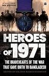 Heroes Of 1971: The Bravehearts of the War That Gave Birth to Bangladesh