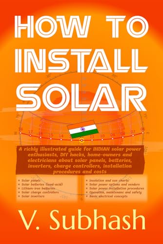 Cover of How To Install Solar: A richly illustrated 2021 guide for INDIAN solar power enthusiasts, DIY hacks, home-owners and electricians about solar panels, ... installation procedures and costs