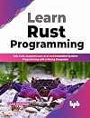 Learn Rust Programming : Safe Code, Supports Low Level and Embedded Systems Programming with a Strong Ecosystem
