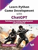 Learn Python Game Development with ChatGPT: Techniques for Creating Engaging Games with Generative AI