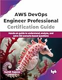 AWS DEVOPS ENGINEER PROFESSIONAL CERTIFICATION GUIDE: HANDS ON GUIDE TO UNDERSTAND, ANALYZE, AND SOLVE 150 SCENARIO BASED QUESTIONS