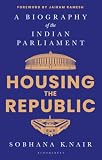 Housing the Republic: A Biography of the Indian Parliament