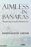 Aimless in Banaras: Wanderings in India's Holiest City