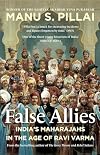 False Allies: India'S Maharajahs In The Age Of Ravi Varma