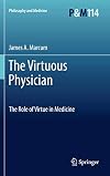 The Virtuous Physician: The Role of Virtue in Medicine (Philosophy and Medicine, Vol. 114)