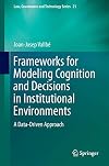 Frameworks for Modeling Cognition and Decisions in Institutional Environments A Data-Driven Approach