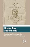 Homer, Troy and the Turks : Heritage and Identity in the Late Ottoman Empire, 1870-1915