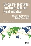 Global Perspectives on China’s Belt and Road Initiative : Asserting Agency through Regional Connectivity