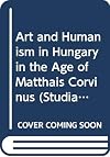 Art and Humanism in Hungary in the Age of Matthais Corvinus (Studia Humanitatis (Budapest, Hungary))