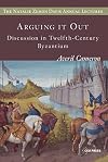 Arguing it Out: Discussion in Twelfth-Century Byzantium (Natalie Zemon Davis Annual Lecture Series) (Natalie Zemon Davis Annual Lecture Series at Central European University, Budapest)