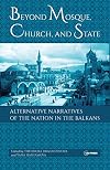 Beyond mosque, church, and state : alternative narratives of the nation in the Balkans