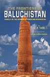 The Frontiers of Baluchistan: Travels on the Border of Persia and Afghanistan