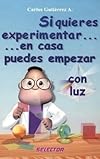Si quieres experimentar... en casa puedes empezar / con luz (CIENCIA PARA NI&Ntilde;OS) (Spanish Edition)