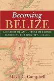 Becoming Belize A History Of An Outpost Of Empire Searching For Identity 15281823
