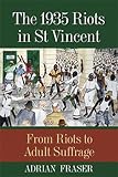 The 1935 Riots In St Vincent From Riots To Adult Suffrage