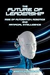 The Future of Leadership: Rise of Automation, Robotics and Artificial Intelligence