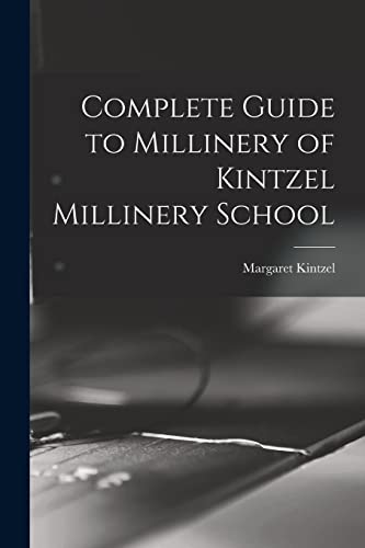 Complete Guide to Millinery of Kintzel Millinery School