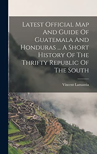 Latest Official Map And Guide Of Guatemala And Honduras ... A Short History Of The Thrifty Republic Of The South