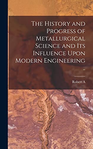 The History and Progress of Metallurgical Science and its Influence Upon Modern Engineering ..