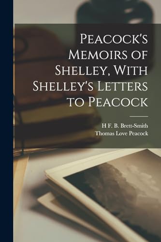 Peacock's Memoirs of Shelley, With Shelley's Letters to Peacock