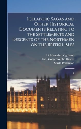 Icelandic Sagas and Other Historical Documents Relating to the Settlements and Descents of the Northmen on the British Isles