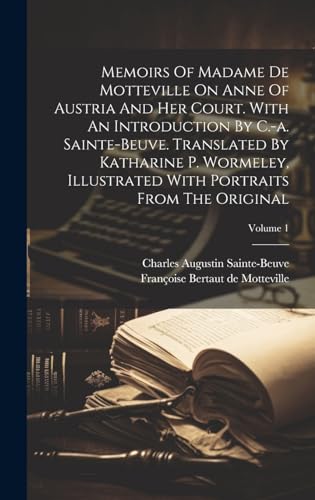 Memoirs Of Madame De Motteville On Anne Of Austria And Her Court. With An Introduction By C.-a. Sainte-beuve. Translated By Katharine P. Wormeley, Illustrated With Portraits From The Original; Volume 1