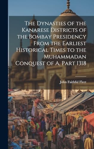 The Dynasties of the Kanarese Districts of the Bombay Presidency From the Earliest Historical Times to the Muhammadan Conquest of A, Part 1318