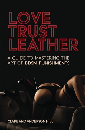 Love, Trust & Leather. A Guide To Mastering The Art Of BDSM Punishments