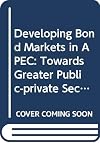 Developing Bond Markets in APEC : Toward Greater Public-Private Sector Regional Partnership