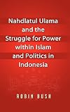 Nahdlatul Ulama and the Struggle for Power within Islam and Politics in Indonesia