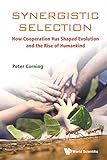 Synergistic Selection How Cooperation Has Shaped Evolution And The Rise Of Humankind