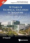 50 Years of Technical Education in Singapore: How to Build a World Class Tvet System (World Scientific Series on Singapore's 50 Years of Nation-Bu)